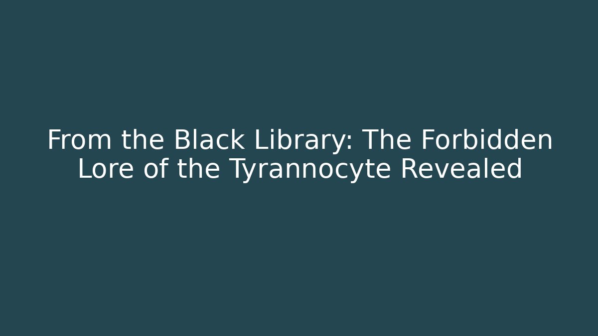 From the Black Library: The Forbidden Lore of the Tyrannocyte Revealed