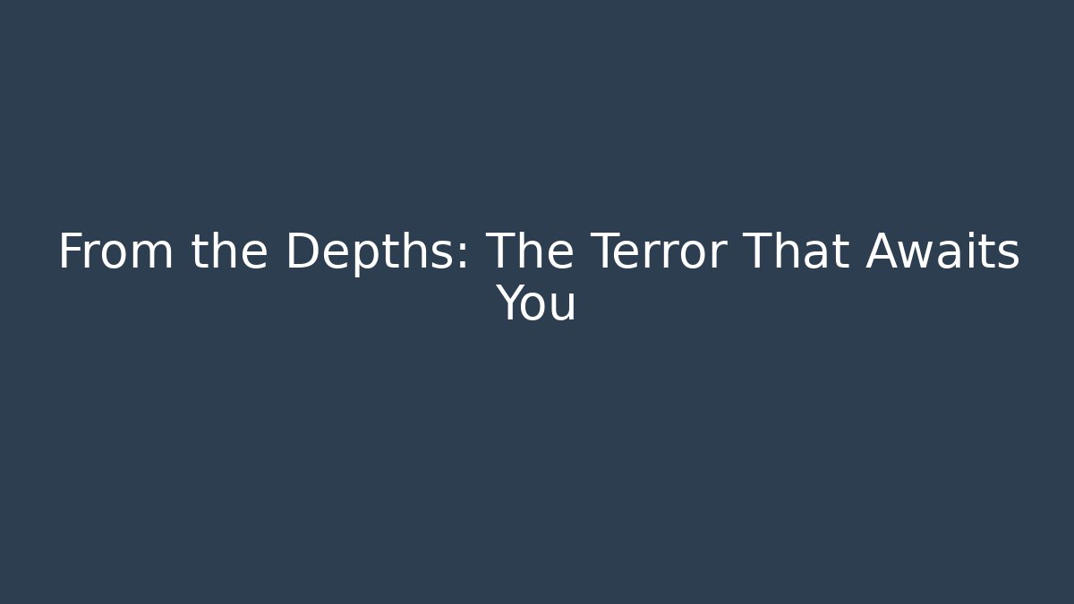 From the Depths: The Terror That Awaits You