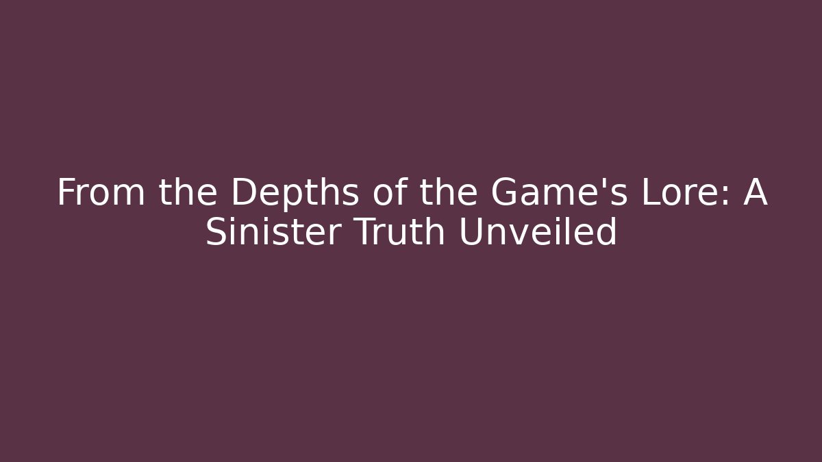 From the Depths of the Game's Lore: A Sinister Truth Unveiled