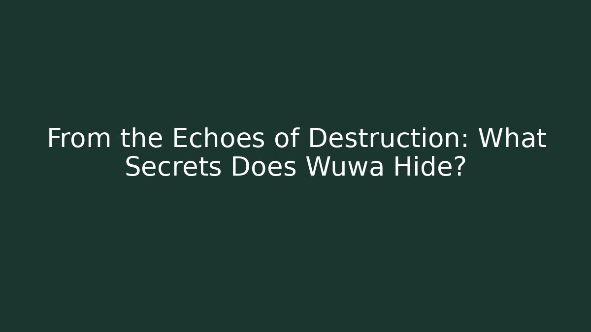 From the Echoes of Destruction: What Secrets Does Wuwa Hide?