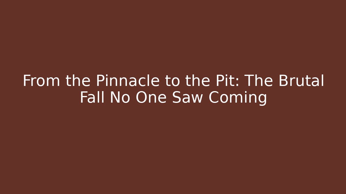 From the Pinnacle to the Pit: The Brutal Fall No One Saw Coming