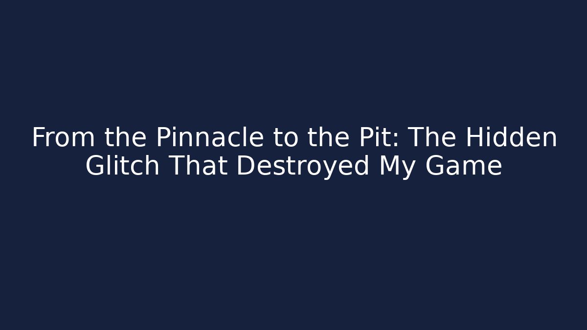 From the Pinnacle to the Pit: The Hidden Glitch That Destroyed My Game