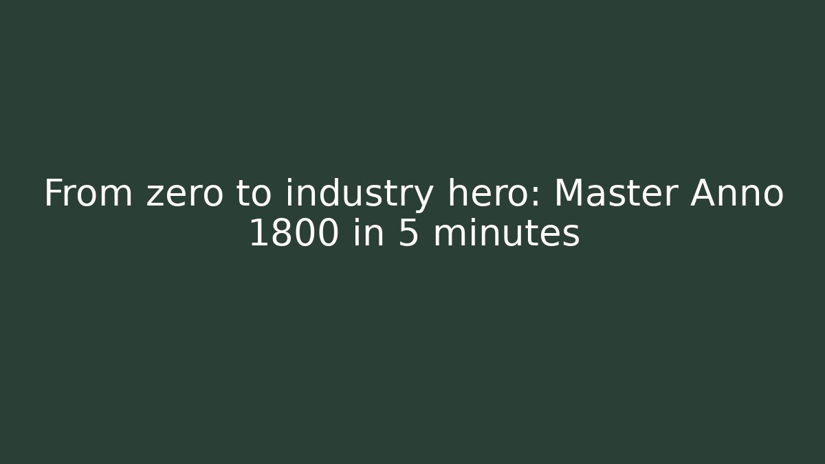 From zero to industry hero: Master Anno 1800 in 5 minutes