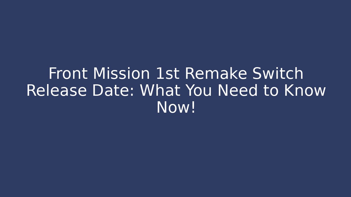 Front Mission 1st Remake Switch Release Date: What You Need to Know Now!