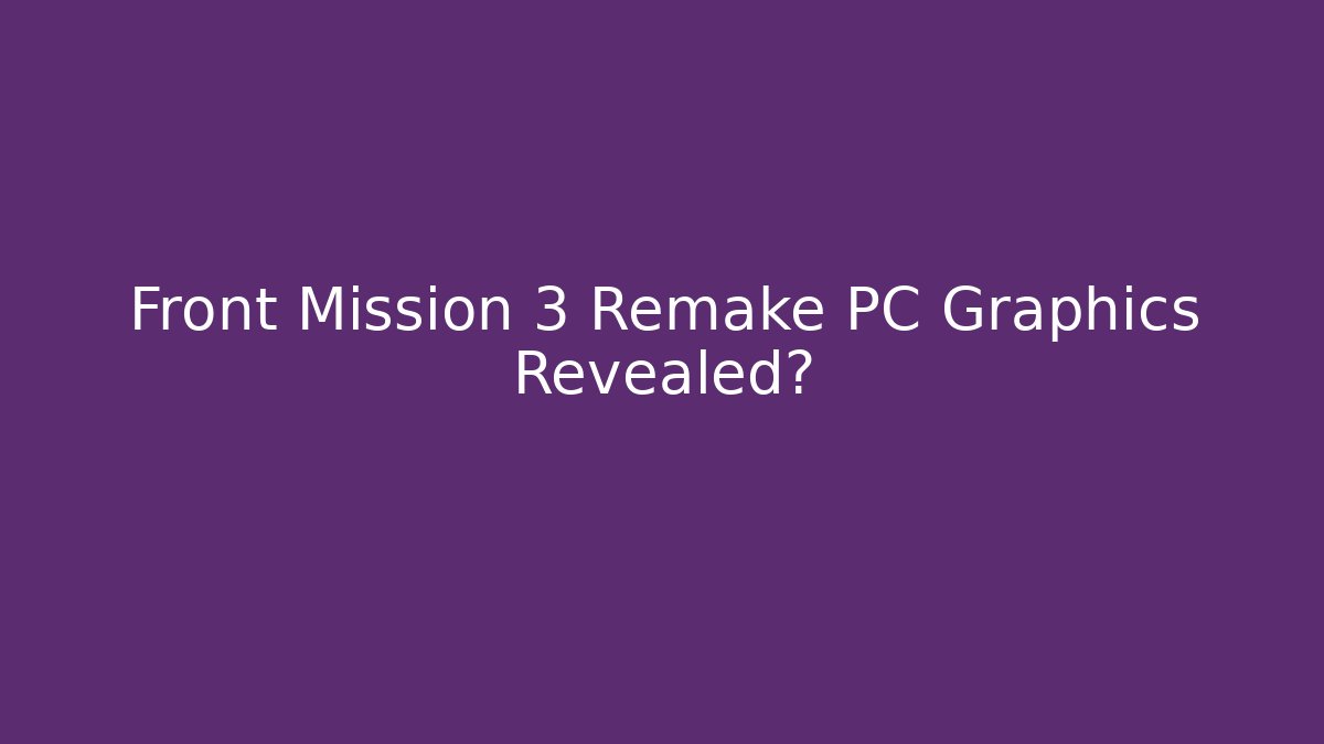 Front Mission 3 Remake PC Graphics Revealed?