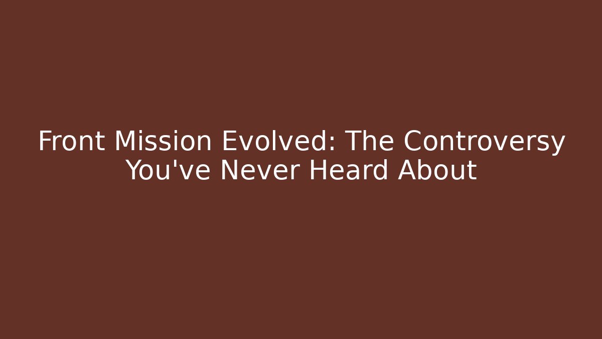 Front Mission Evolved: The Controversy You've Never Heard About