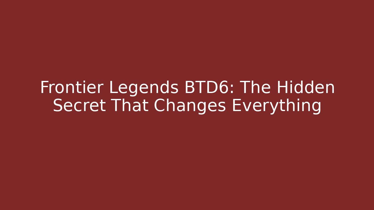 Frontier Legends BTD6: The Hidden Secret That Changes Everything
