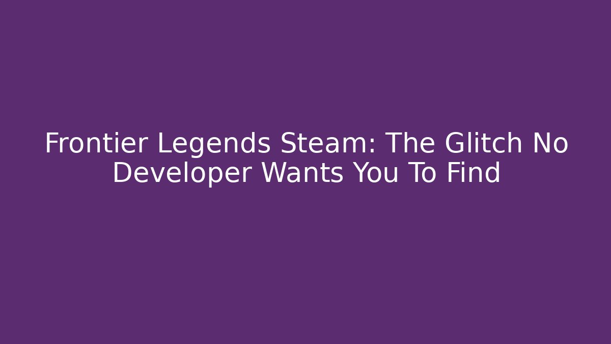 Frontier Legends Steam: The Glitch No Developer Wants You To Find