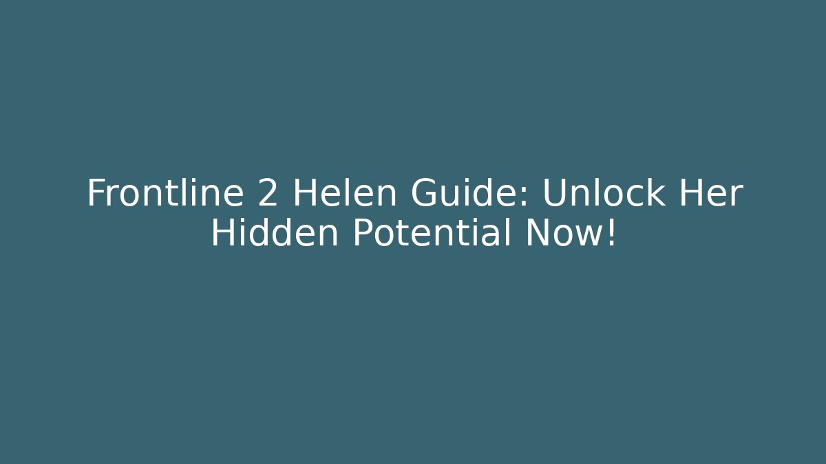 Frontline 2 Helen Guide: Unlock Her Hidden Potential Now! - Critter Realm