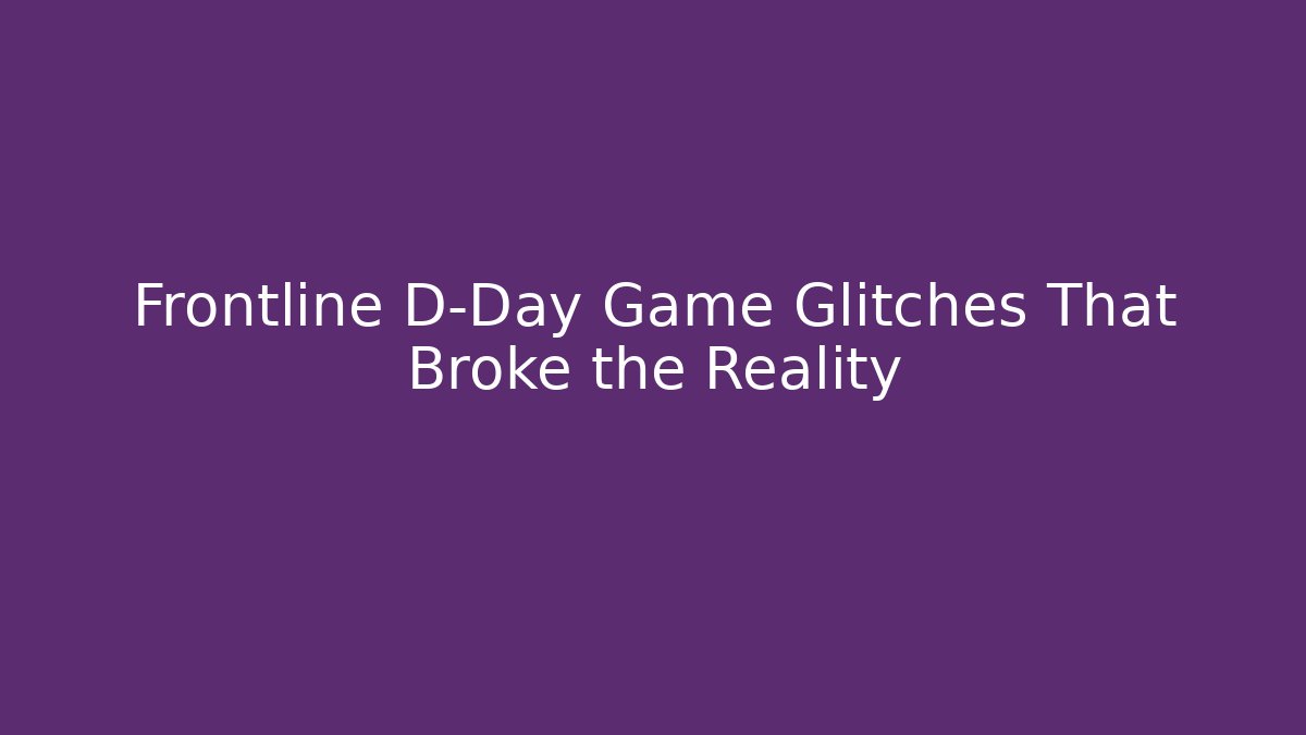 Frontline D-Day Game Glitches That Broke the Reality - Critter Realm