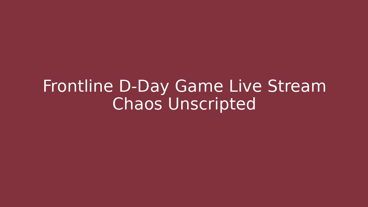 Frontline D-Day Game Live Stream Chaos Unscripted
