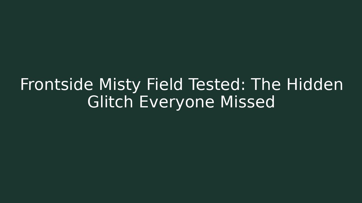 Frontside Misty Field Tested: The Hidden Glitch Everyone Missed