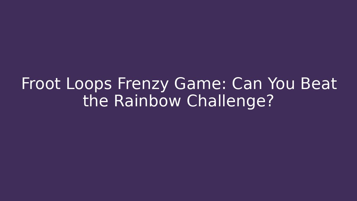 Froot Loops Frenzy Game: Can You Beat the Rainbow Challenge?