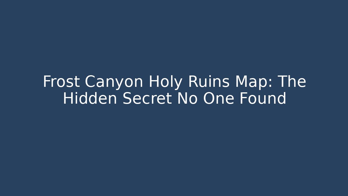 Frost Canyon Holy Ruins Map: The Hidden Secret No One Found