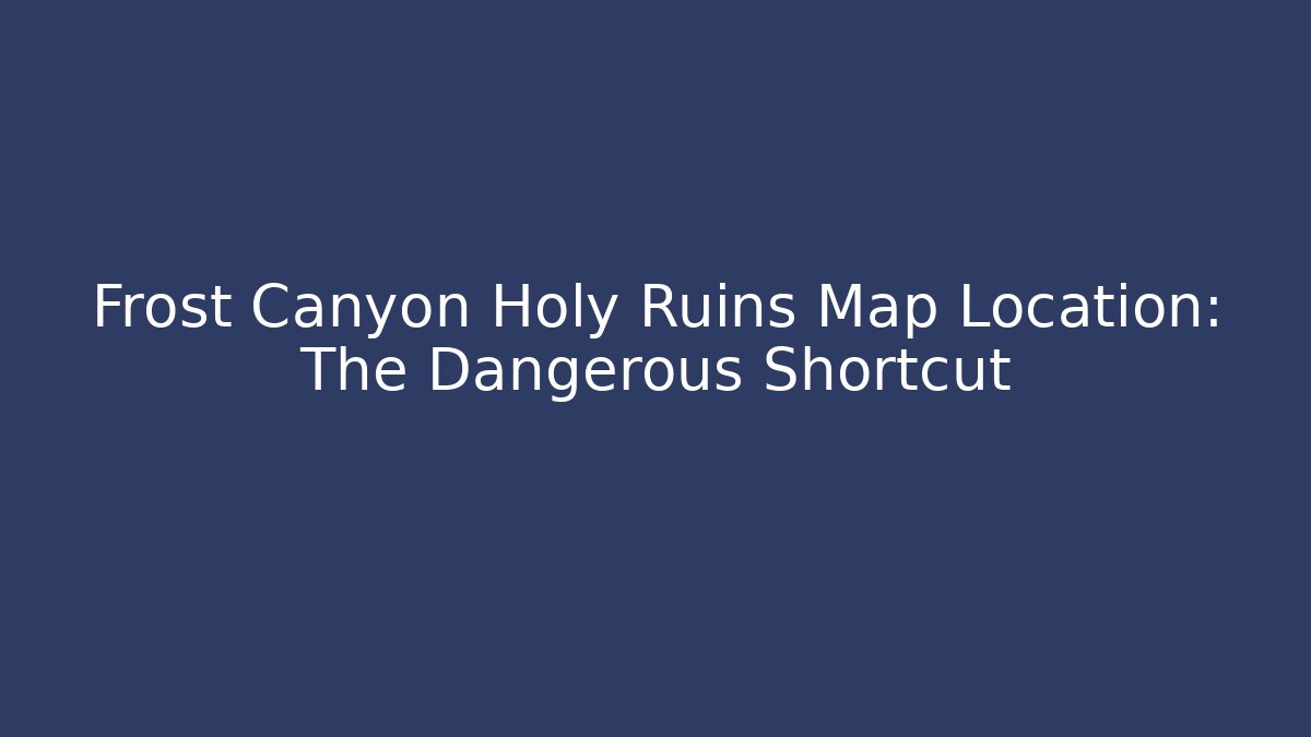 Frost Canyon Holy Ruins Map Location: The Dangerous Shortcut