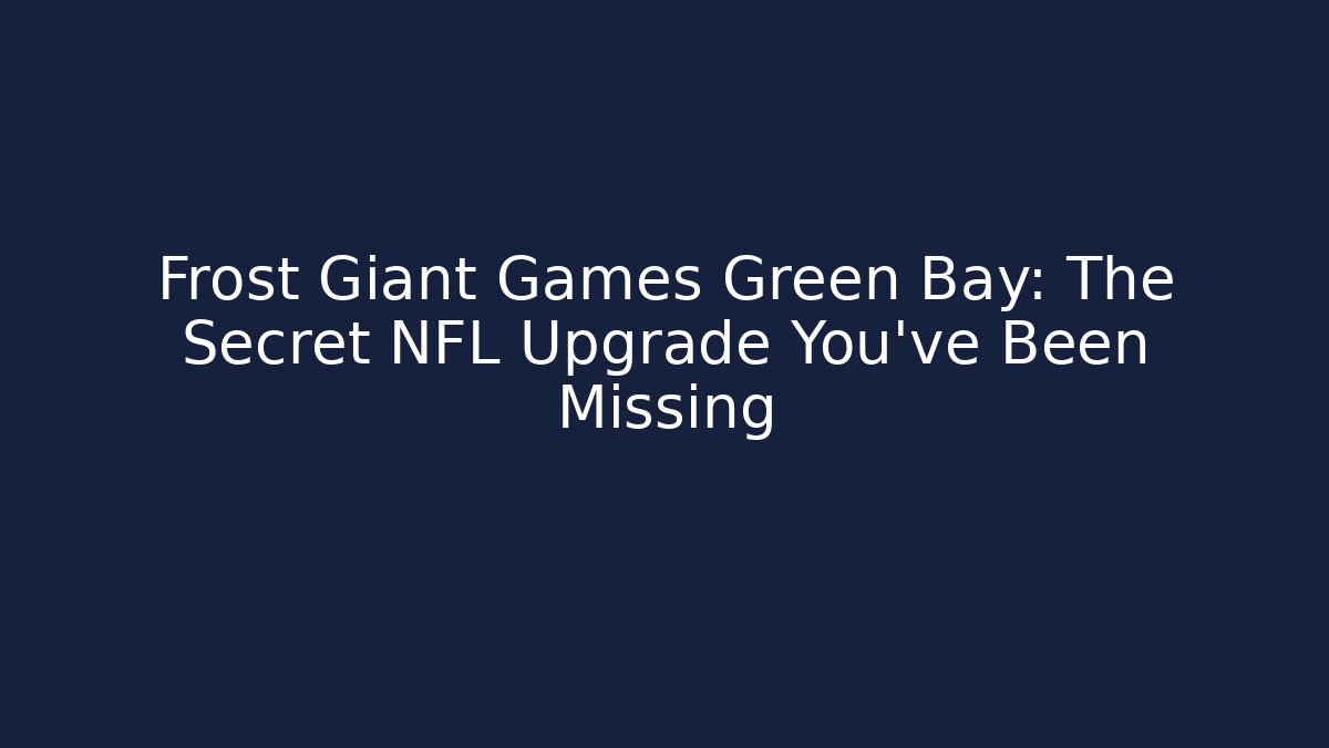 Frost Giant Games Green Bay: The Secret NFL Upgrade You’ve Been Missing