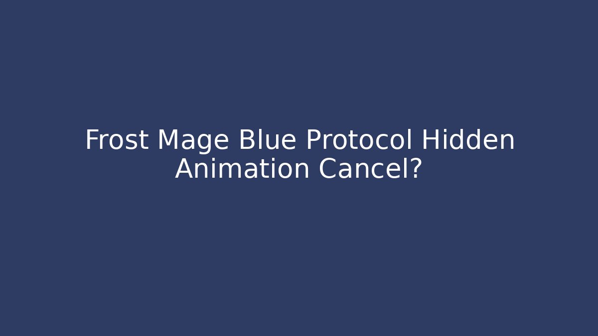 Frost Mage Blue Protocol Hidden Animation Cancel?