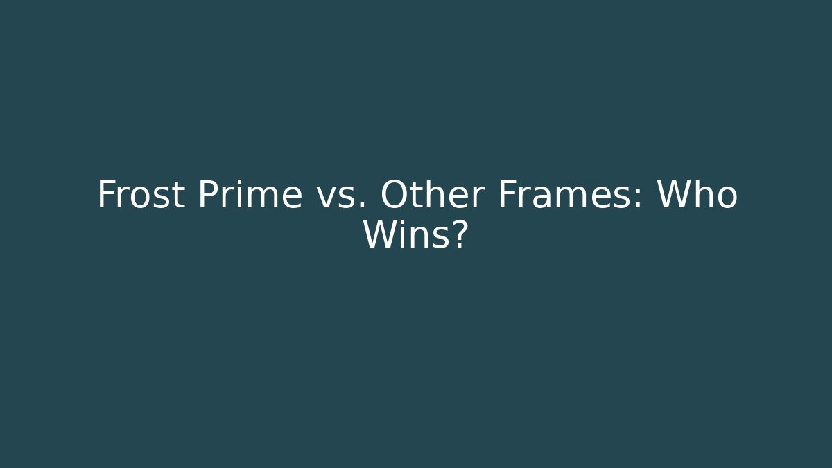 Frost Prime vs. Other Frames: Who Wins?