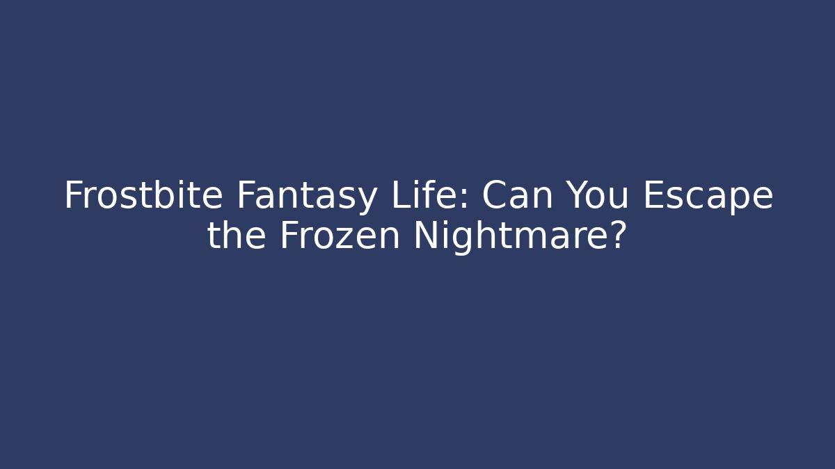 Frostbite Fantasy Life: Can You Escape the Frozen Nightmare?