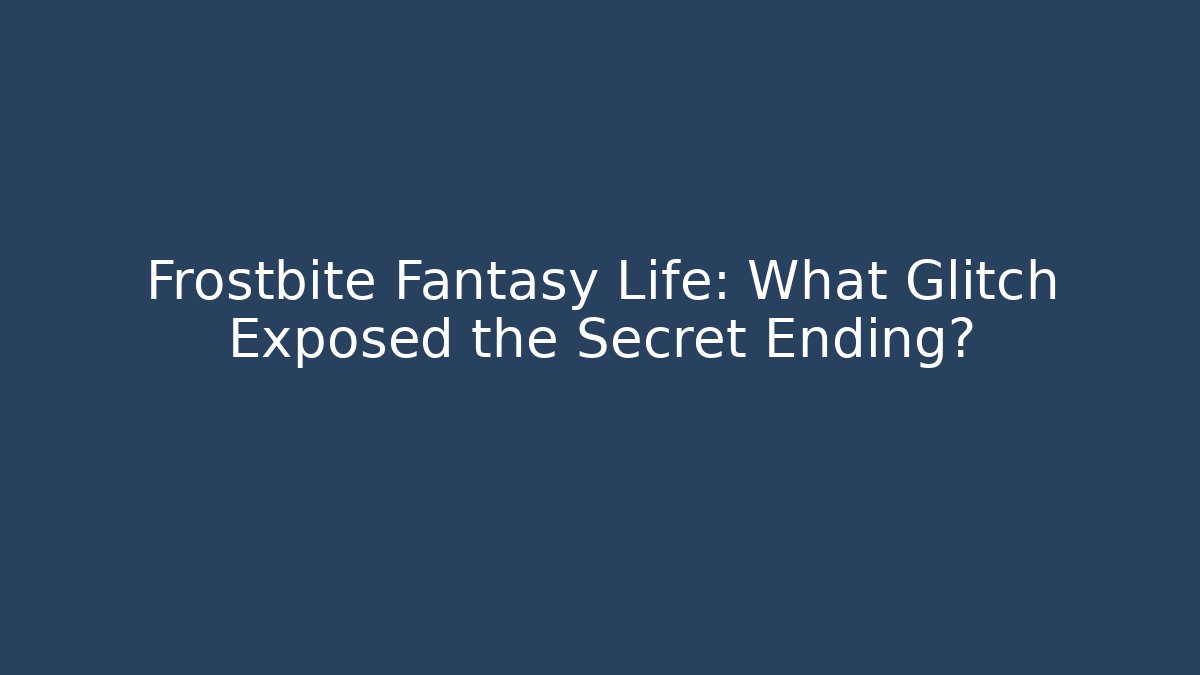Frostbite Fantasy Life: What Glitch Exposed the Secret Ending?