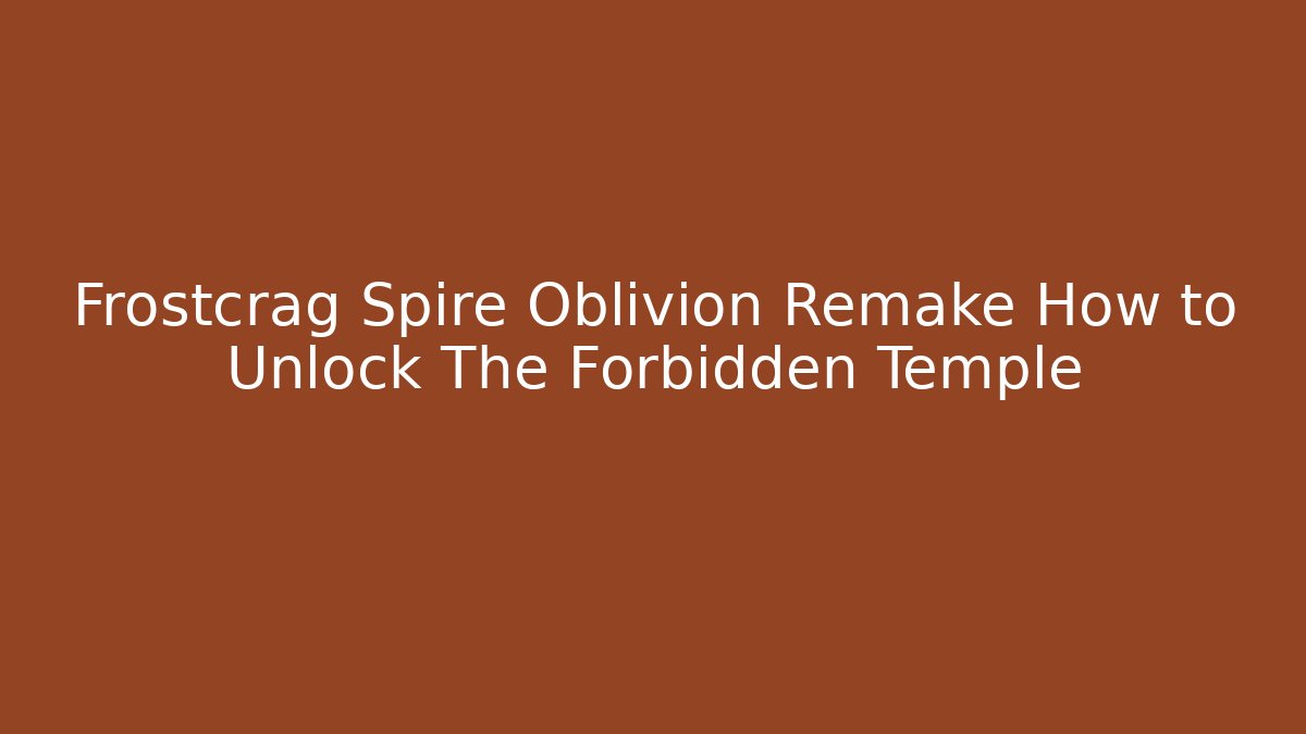 Frostcrag Spire Oblivion Remake How to Unlock The Forbidden Temple