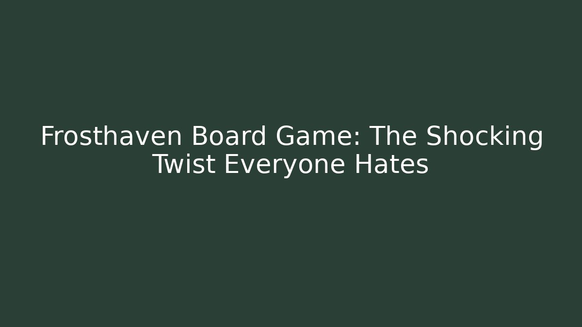 Frosthaven Board Game: The Shocking Twist Everyone Hates