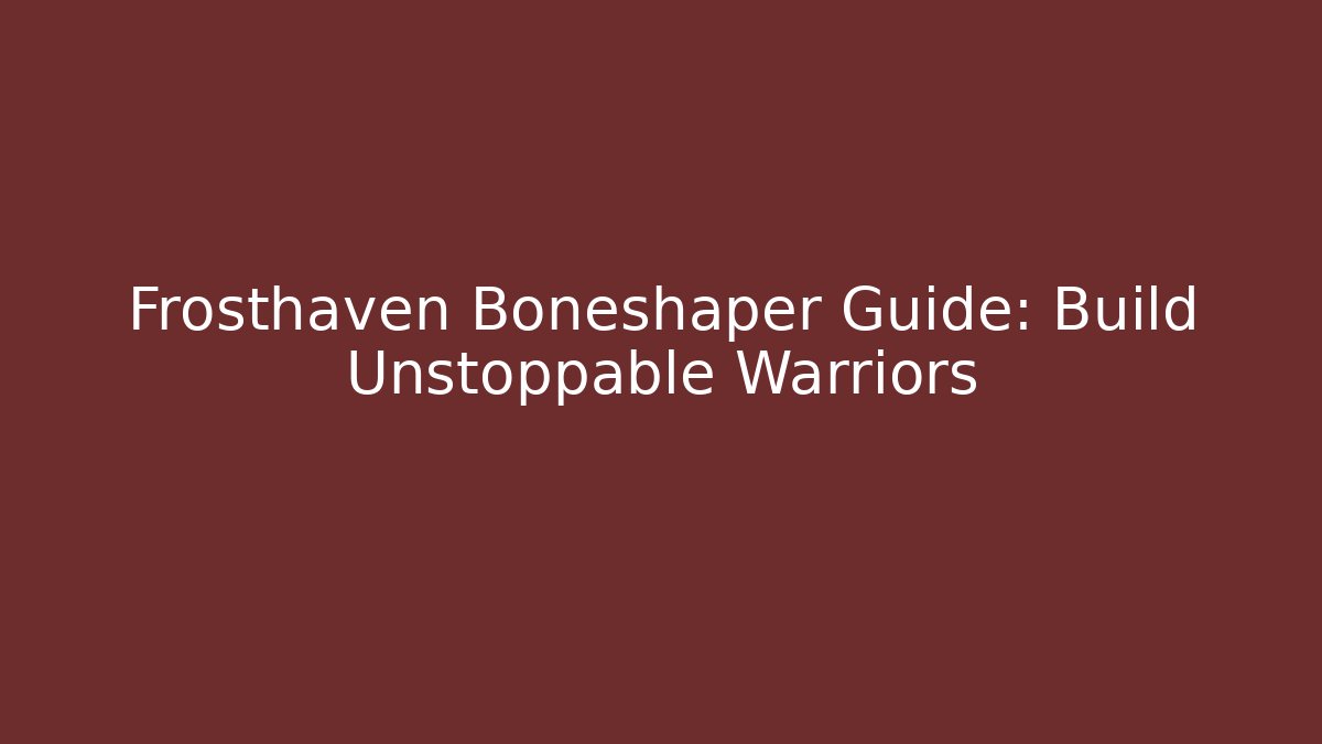 Frosthaven Boneshaper Guide: Build Unstoppable Warriors