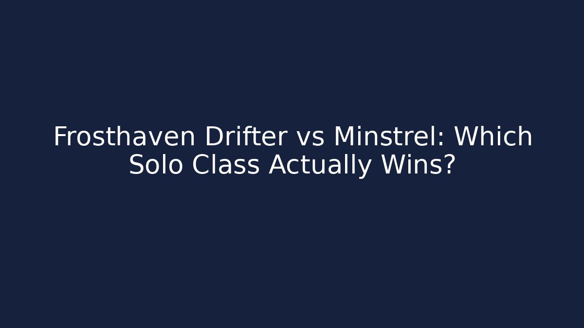 Frosthaven Drifter vs Minstrel: Which Solo Class Actually Wins?