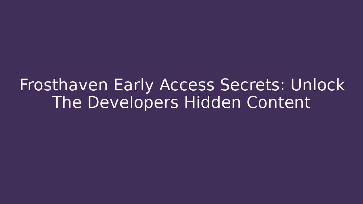 Frosthaven Early Access Secrets: Unlock The Developers Hidden Content