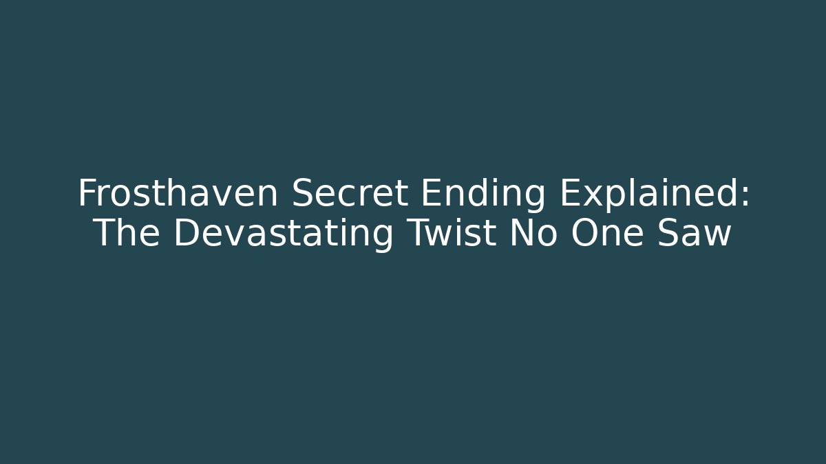 Frosthaven Secret Ending Explained: The Devastating Twist No One Saw