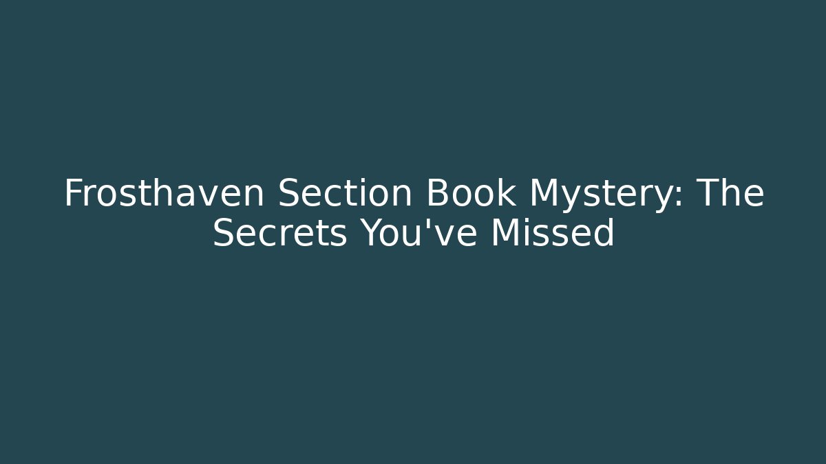 Frosthaven Section Book Mystery: The Secrets You’ve Missed
