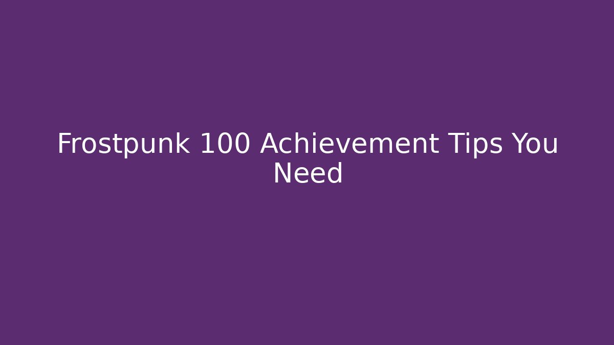 Frostpunk 100 Achievement Tips You Need