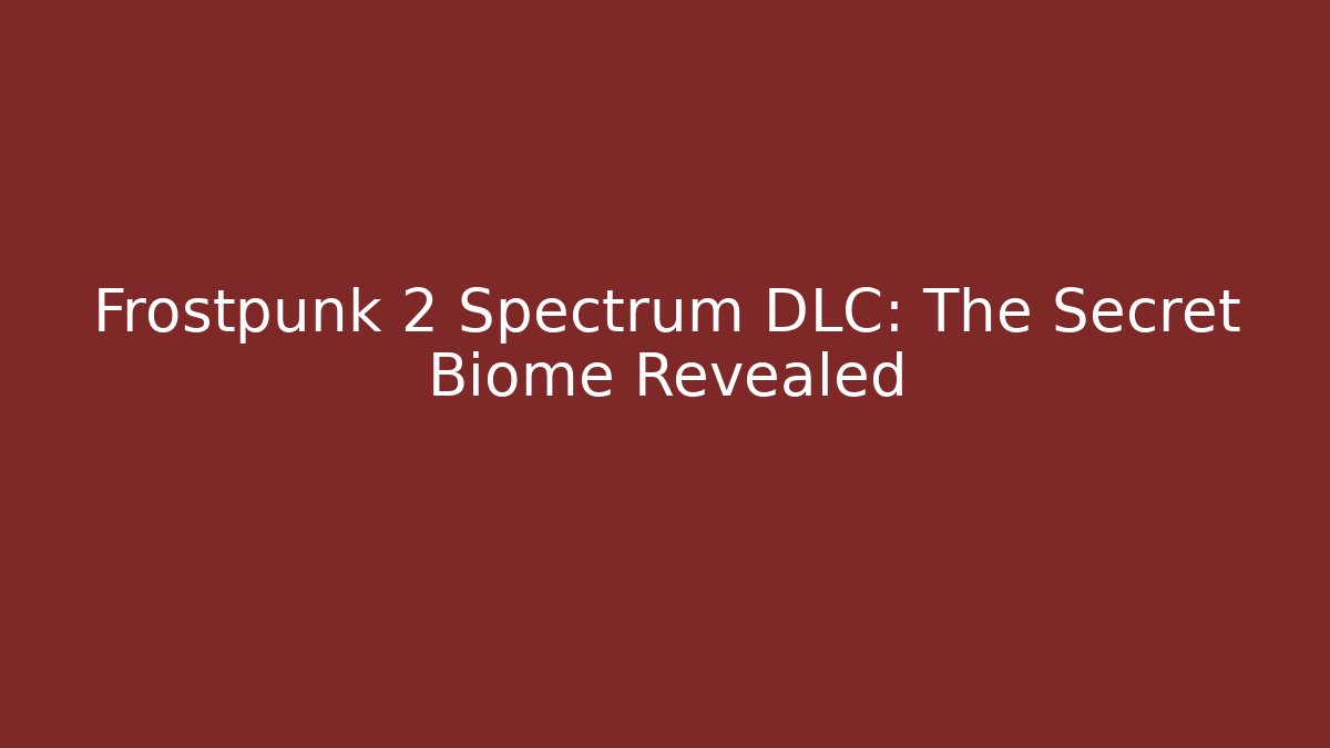 Frostpunk 2 Spectrum DLC: The Secret Biome Revealed