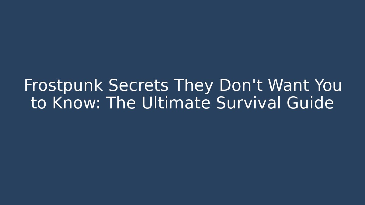 Frostpunk Secrets They Don’t Want You to Know: The Ultimate Survival Guide