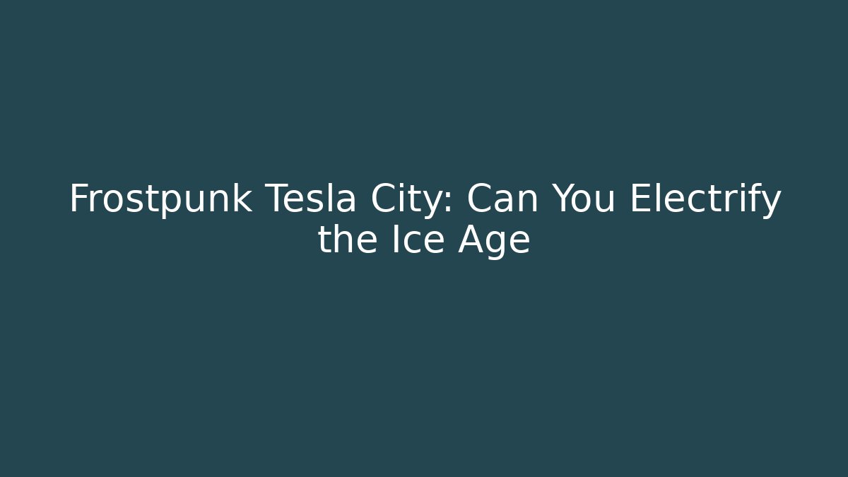 Frostpunk Tesla City: Can You Electrify the Ice Age