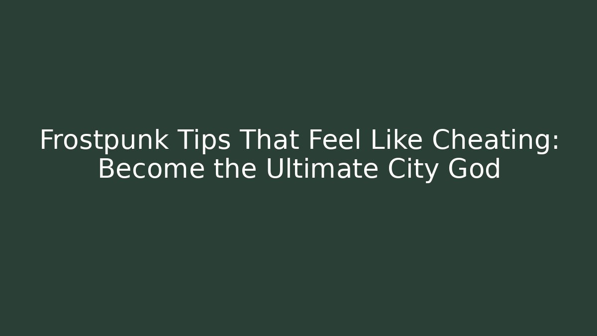 Frostpunk Tips That Feel Like Cheating: Become the Ultimate City God