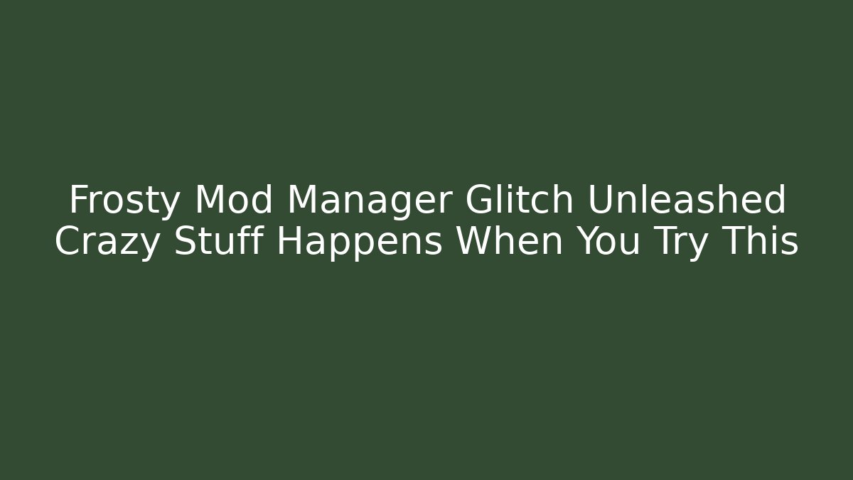 Frosty Mod Manager Glitch Unleashed Crazy Stuff Happens When You Try This - Critter Realm
