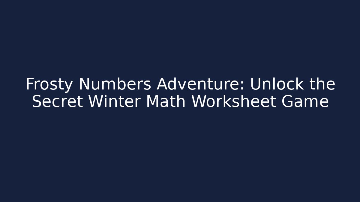 Frosty Numbers Adventure: Unlock the Secret Winter Math Worksheet Game
