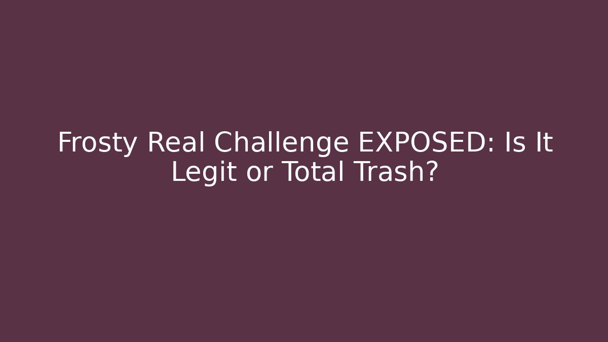 Frosty Real Challenge EXPOSED: Is It Legit or Total Trash?