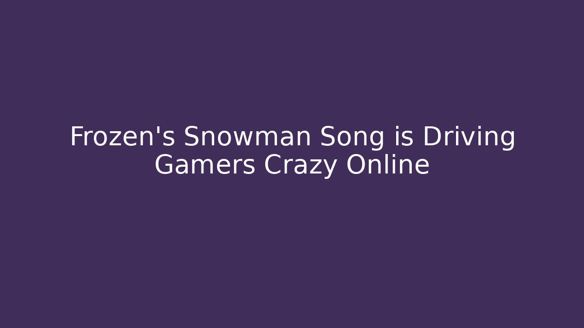 Frozen's Snowman Song is Driving Gamers Crazy Online
