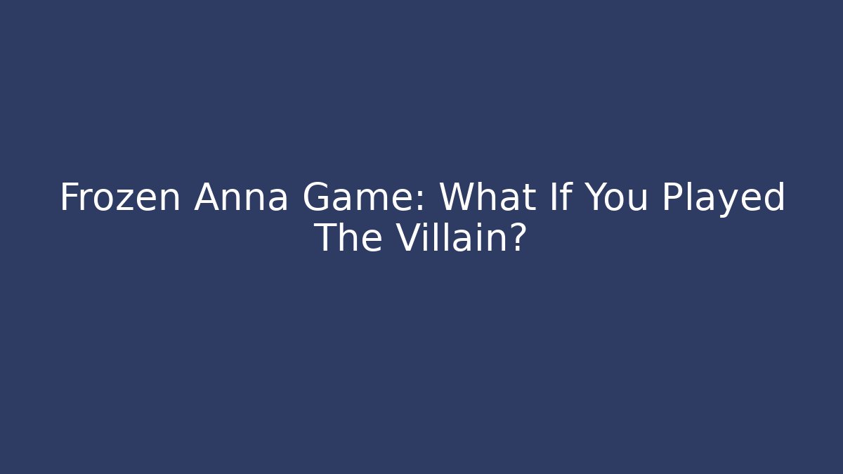 Frozen Anna Game: What If You Played The Villain?