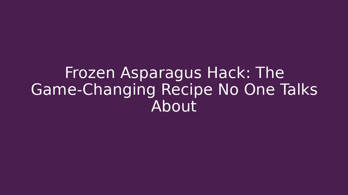 Frozen Asparagus Hack: The Game-Changing Recipe No One Talks About