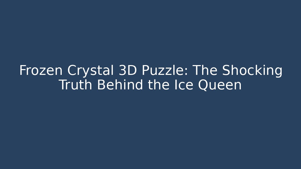 Frozen Crystal 3D Puzzle: The Shocking Truth Behind the Ice Queen