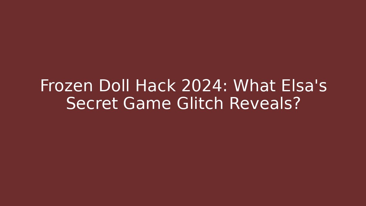 Frozen Doll Hack 2024: What Elsa's Secret Game Glitch Reveals?