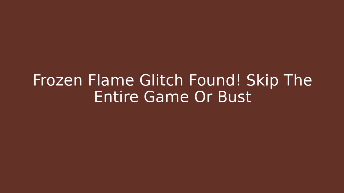 Frozen Flame Glitch Found! Skip The Entire Game Or Bust