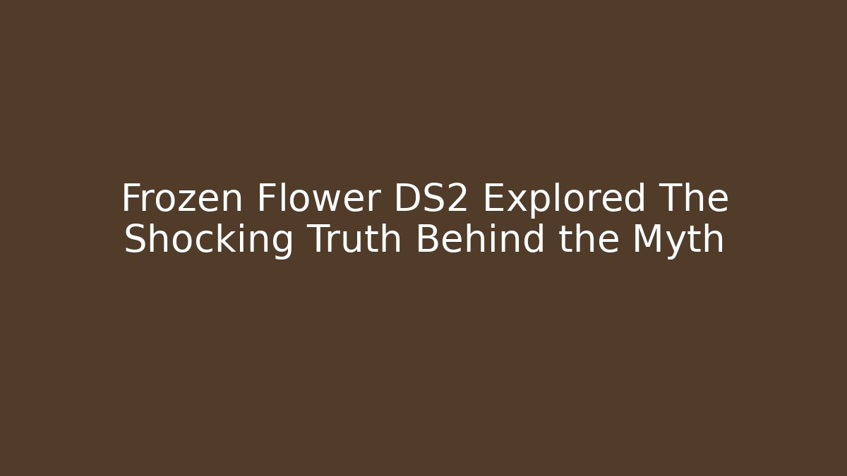 Frozen Flower DS2 Explored The Shocking Truth Behind the Myth