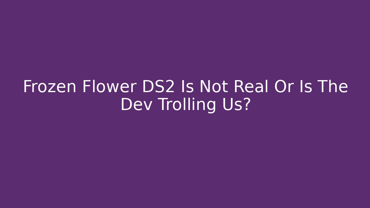 Frozen Flower DS2 Is Not Real Or Is The Dev Trolling Us?