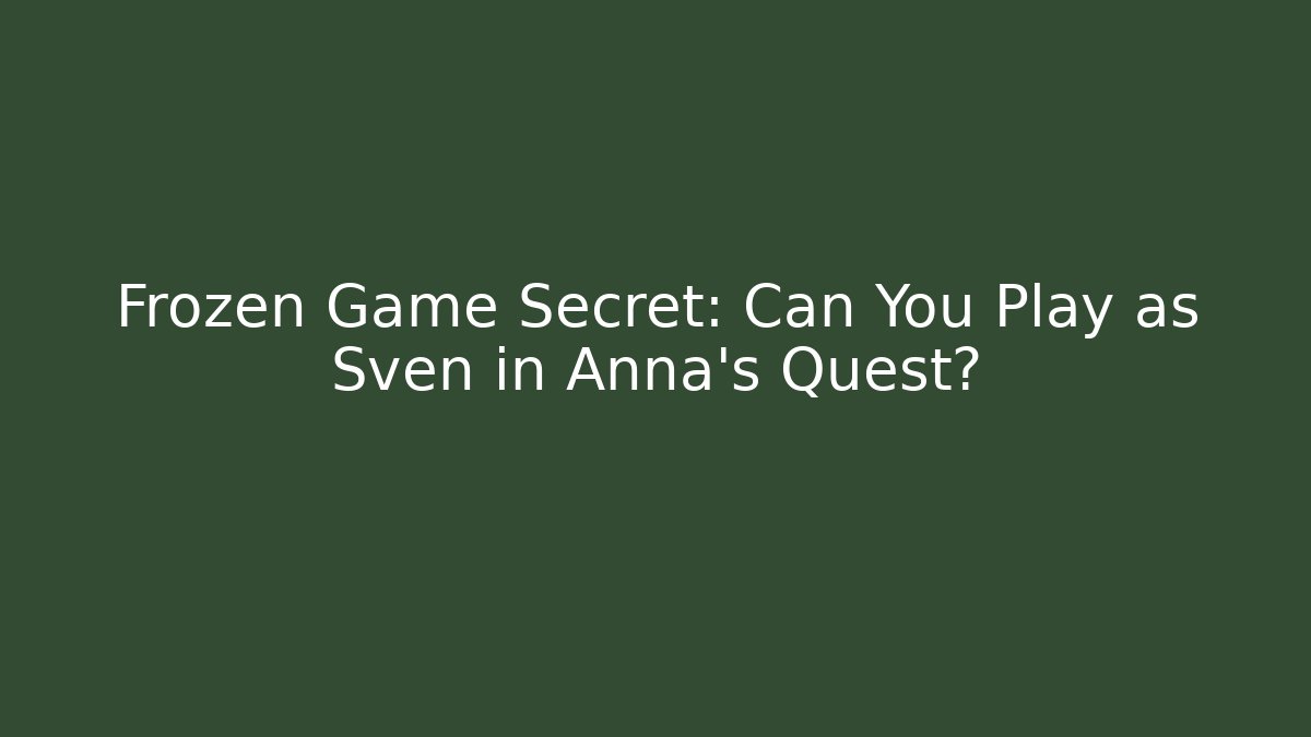 Frozen Game Secret: Can You Play as Sven in Anna’s Quest?