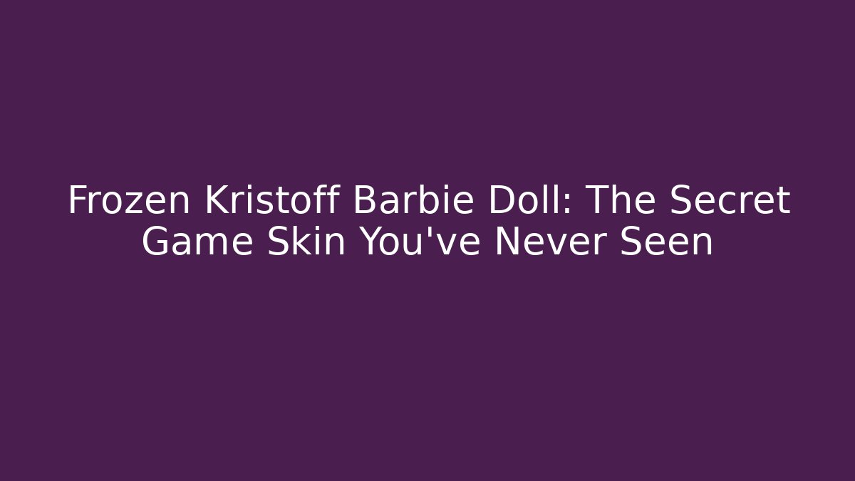 Frozen Kristoff Barbie Doll: The Secret Game Skin You’ve Never Seen