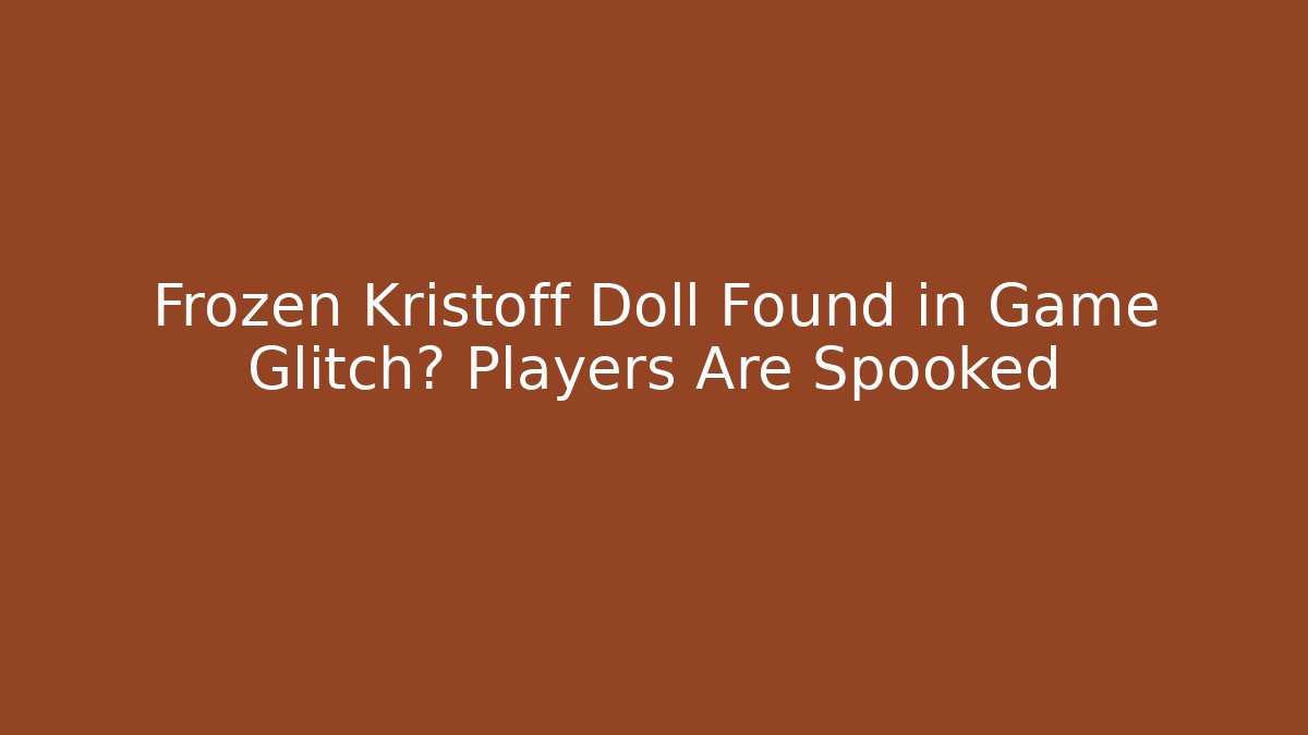 Frozen Kristoff Doll Found in Game Glitch? Players Are Spooked